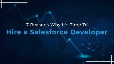 7 Reasons Justifying It’s Time To Hire a Salesforce Developer