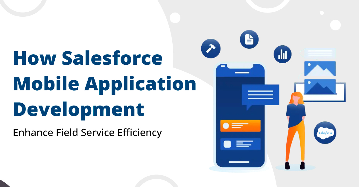 How Salesforce Mobile Application Development Enhance Field Service Efficiency